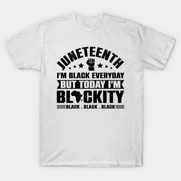 Juneteenth I'm Black Everyday But Today I'm Blackity T-Shirt by Epsilon99